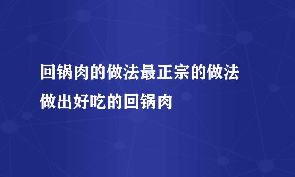 回锅肉的做法最正宗的做法 做出好吃的回锅肉