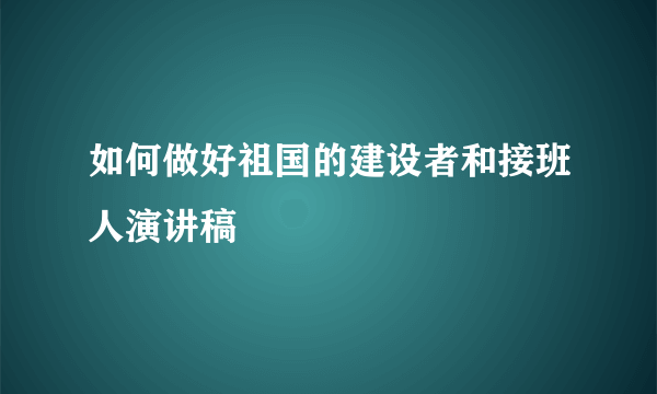 如何做好祖国的建设者和接班人演讲稿