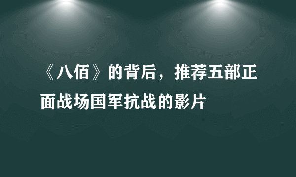 《八佰》的背后，推荐五部正面战场国军抗战的影片