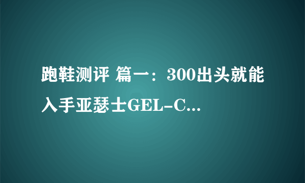 跑鞋测评 篇一：300出头就能入手亚瑟士GEL-CONTEND4跑鞋，香在哪里？