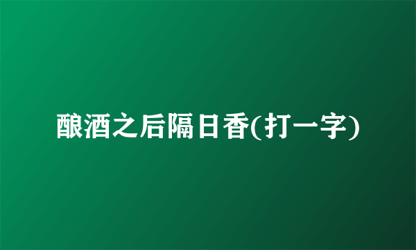 酿酒之后隔日香(打一字)