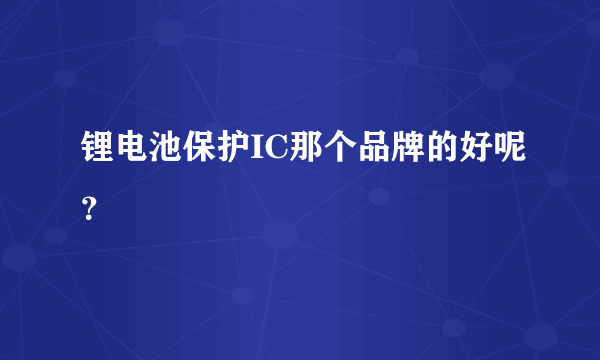 锂电池保护IC那个品牌的好呢？