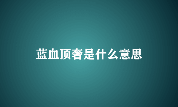 蓝血顶奢是什么意思