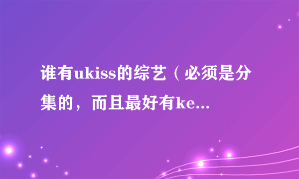 谁有ukiss的综艺（必须是分集的，而且最好有kevin）并写出共几集