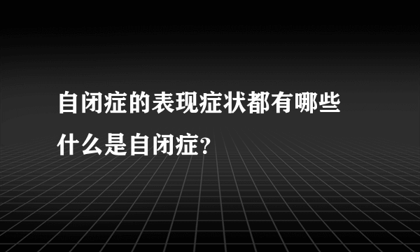 自闭症的表现症状都有哪些 什么是自闭症？