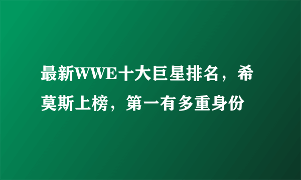 最新WWE十大巨星排名，希莫斯上榜，第一有多重身份