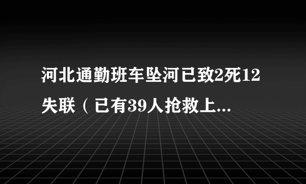 河北通勤班车坠河已致2死12失联（已有39人抢救上岸肇事司机被控制）