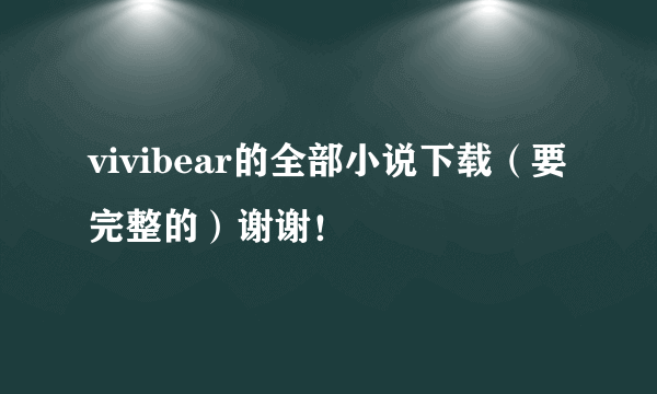 vivibear的全部小说下载（要完整的）谢谢！