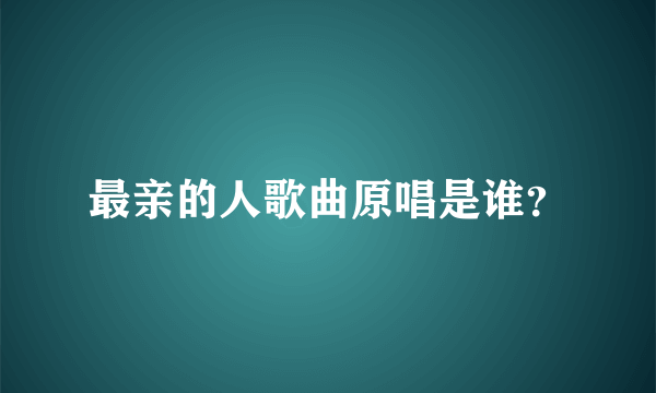 最亲的人歌曲原唱是谁？