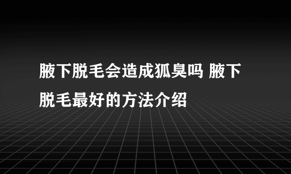 腋下脱毛会造成狐臭吗 腋下脱毛最好的方法介绍