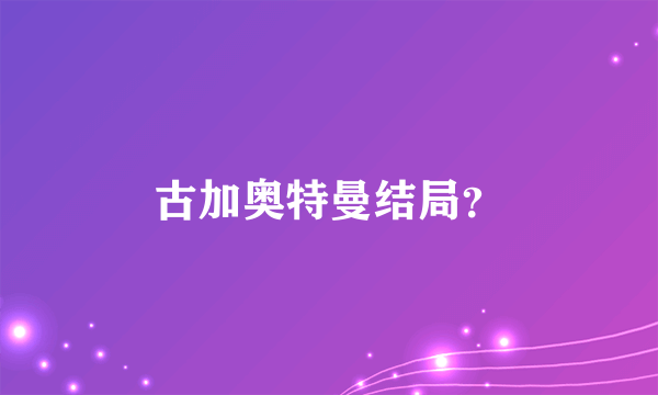 古加奥特曼结局？