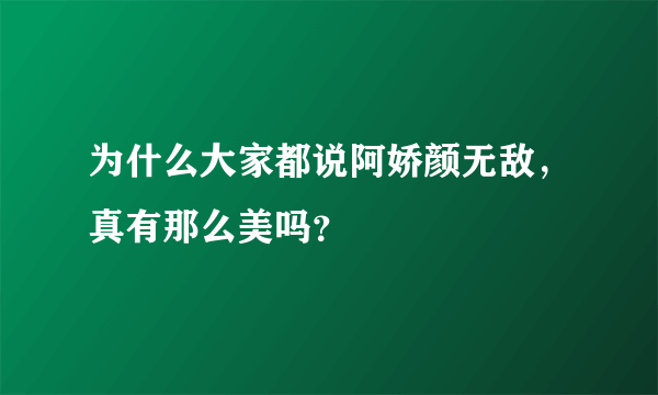 为什么大家都说阿娇颜无敌，真有那么美吗？