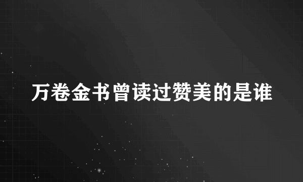 万卷金书曾读过赞美的是谁