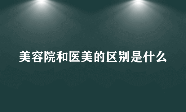 美容院和医美的区别是什么