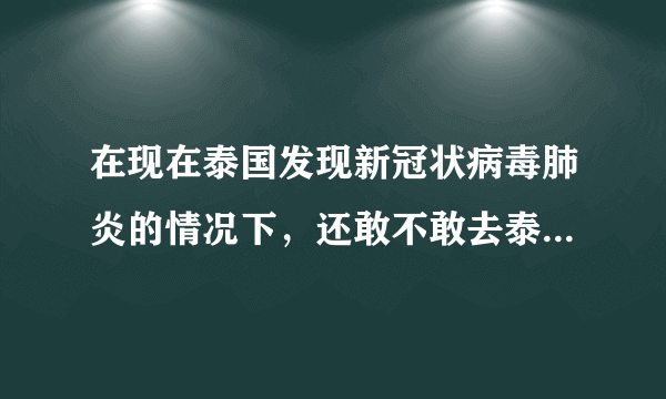 在现在泰国发现新冠状病毒肺炎的情况下，还敢不敢去泰国旅游？