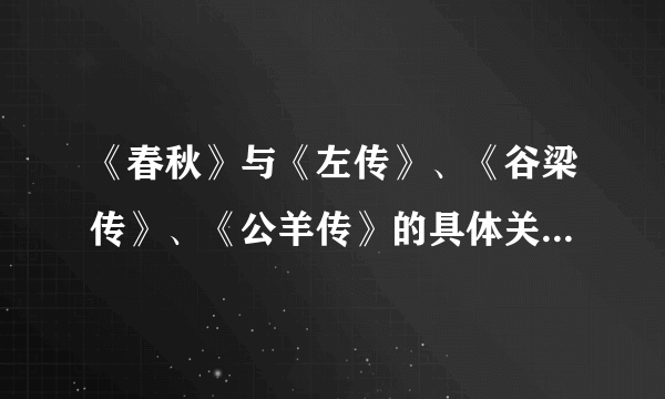 《春秋》与《左传》、《谷梁传》、《公羊传》的具体关系是什么？