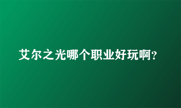 艾尔之光哪个职业好玩啊？