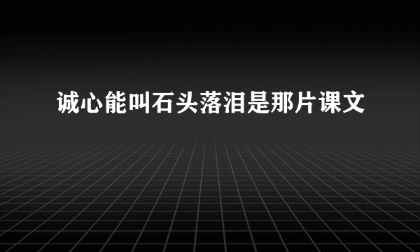 诚心能叫石头落泪是那片课文