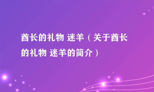 酋长的礼物 迷羊（关于酋长的礼物 迷羊的简介）