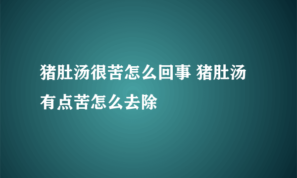 猪肚汤很苦怎么回事 猪肚汤有点苦怎么去除