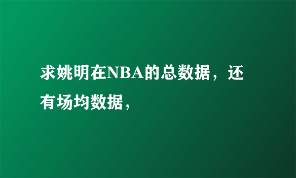 求姚明在NBA的总数据，还有场均数据，