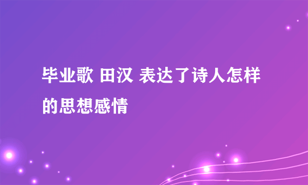 毕业歌 田汉 表达了诗人怎样的思想感情