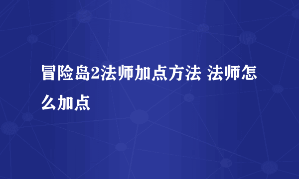 冒险岛2法师加点方法 法师怎么加点