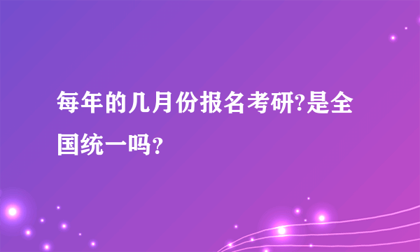 每年的几月份报名考研?是全国统一吗？