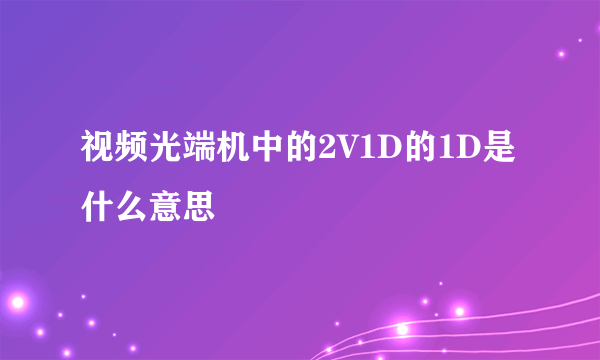 视频光端机中的2V1D的1D是什么意思