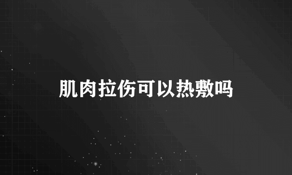 肌肉拉伤可以热敷吗