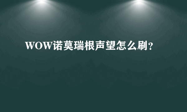 WOW诺莫瑞根声望怎么刷？