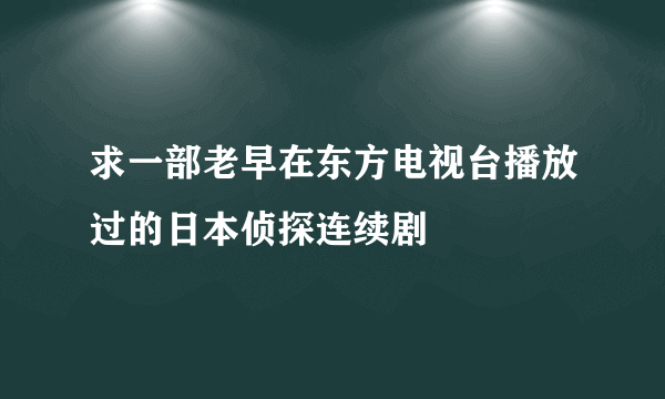 求一部老早在东方电视台播放过的日本侦探连续剧