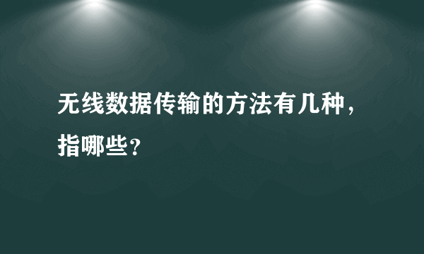 无线数据传输的方法有几种，指哪些？