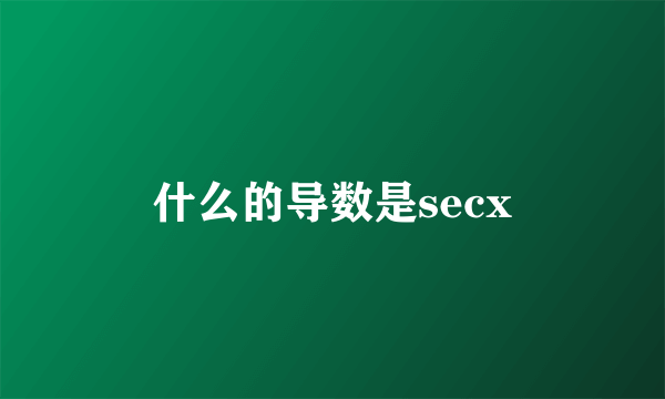 什么的导数是secx