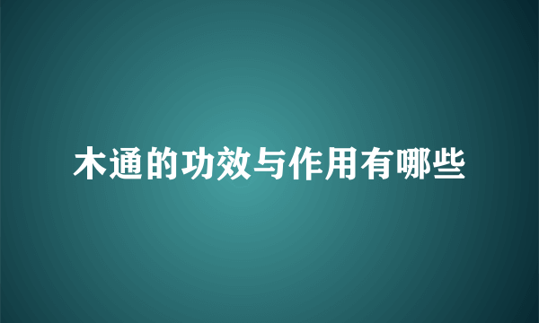 木通的功效与作用有哪些