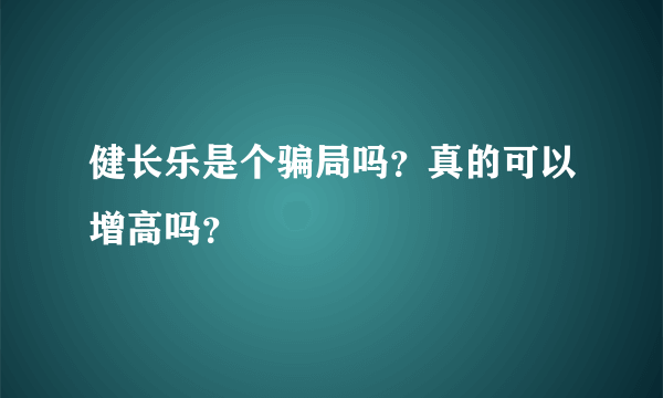 健长乐是个骗局吗？真的可以增高吗？