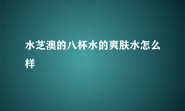 水芝澳的八杯水的爽肤水怎么样