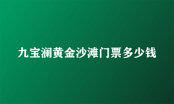 九宝澜黄金沙滩门票多少钱