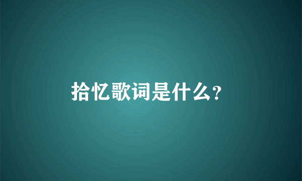 拾忆歌词是什么？