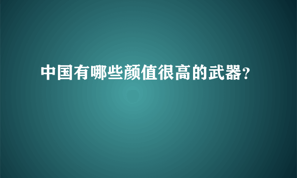 中国有哪些颜值很高的武器？