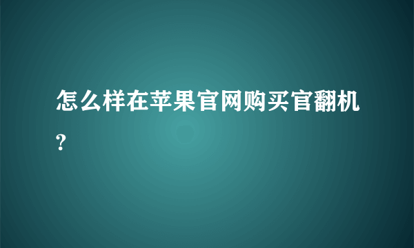 怎么样在苹果官网购买官翻机?