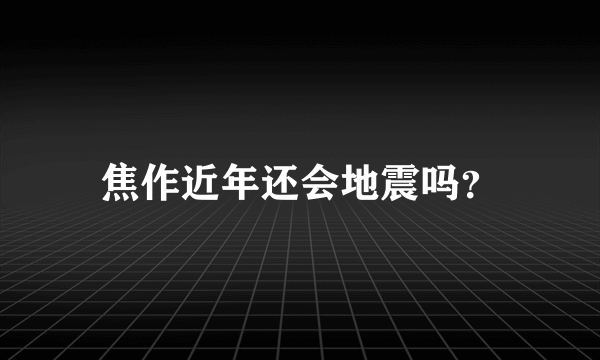 焦作近年还会地震吗？