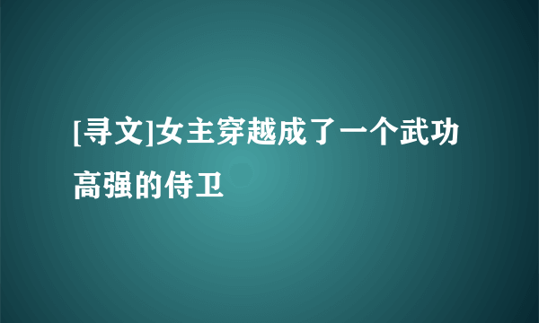 [寻文]女主穿越成了一个武功高强的侍卫