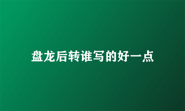 盘龙后转谁写的好一点