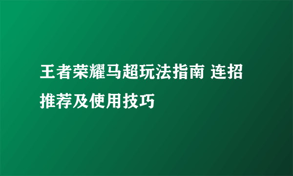 王者荣耀马超玩法指南 连招推荐及使用技巧