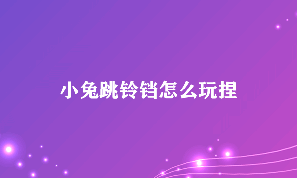 小兔跳铃铛怎么玩捏