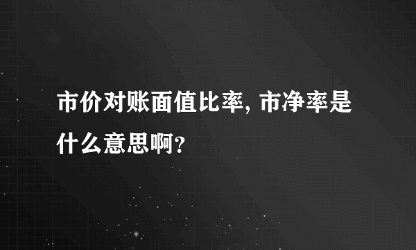 市价对账面值比率, 市净率是什么意思啊？