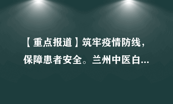 【重点报道】筑牢疫情防线，保障患者安全。兰州中医白癜风组织全体工作人员做核酸检测!