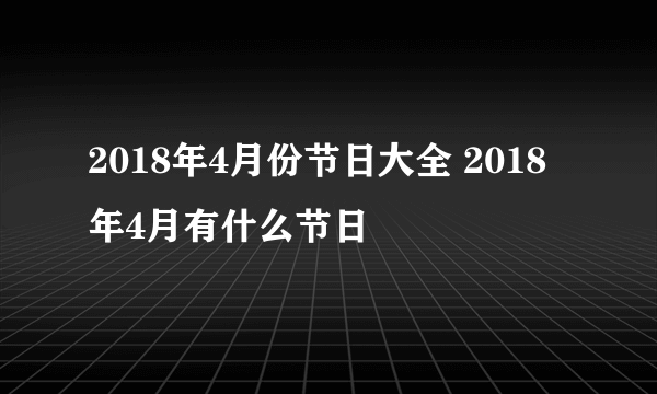 2018年4月份节日大全 2018年4月有什么节日