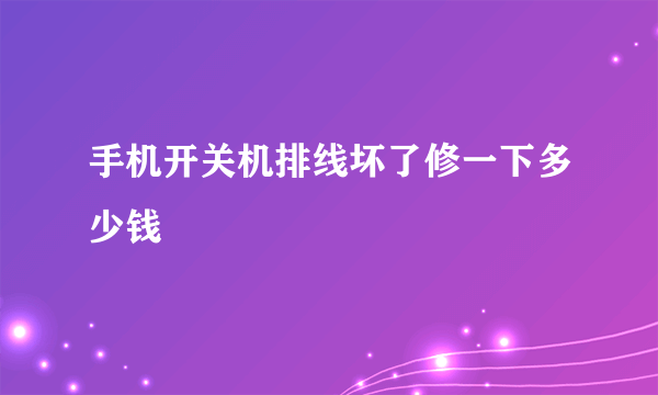 手机开关机排线坏了修一下多少钱